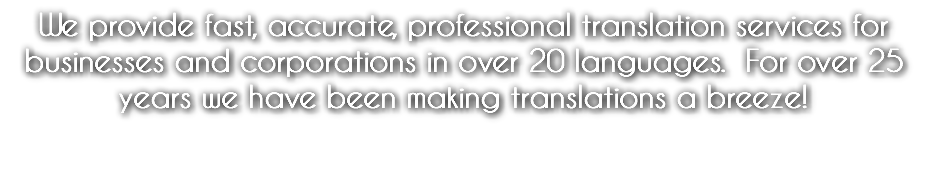 We provide fast, accurate, professional translation services for businesses and corporations in over 20 languages. For over 25 years we have been making translations a breeze! 